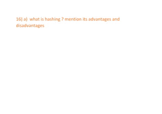 16) a) what is hashing ? mention its advantages and
disadvantages
 