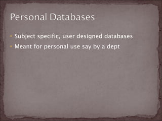 Subject specific, user designed databases Meant for personal use say by a dept 