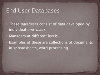 These  databases  consist of data developed by individual  end - users .  Managers at different levels Examples of these are collections of documents in spreadsheets, word processing  