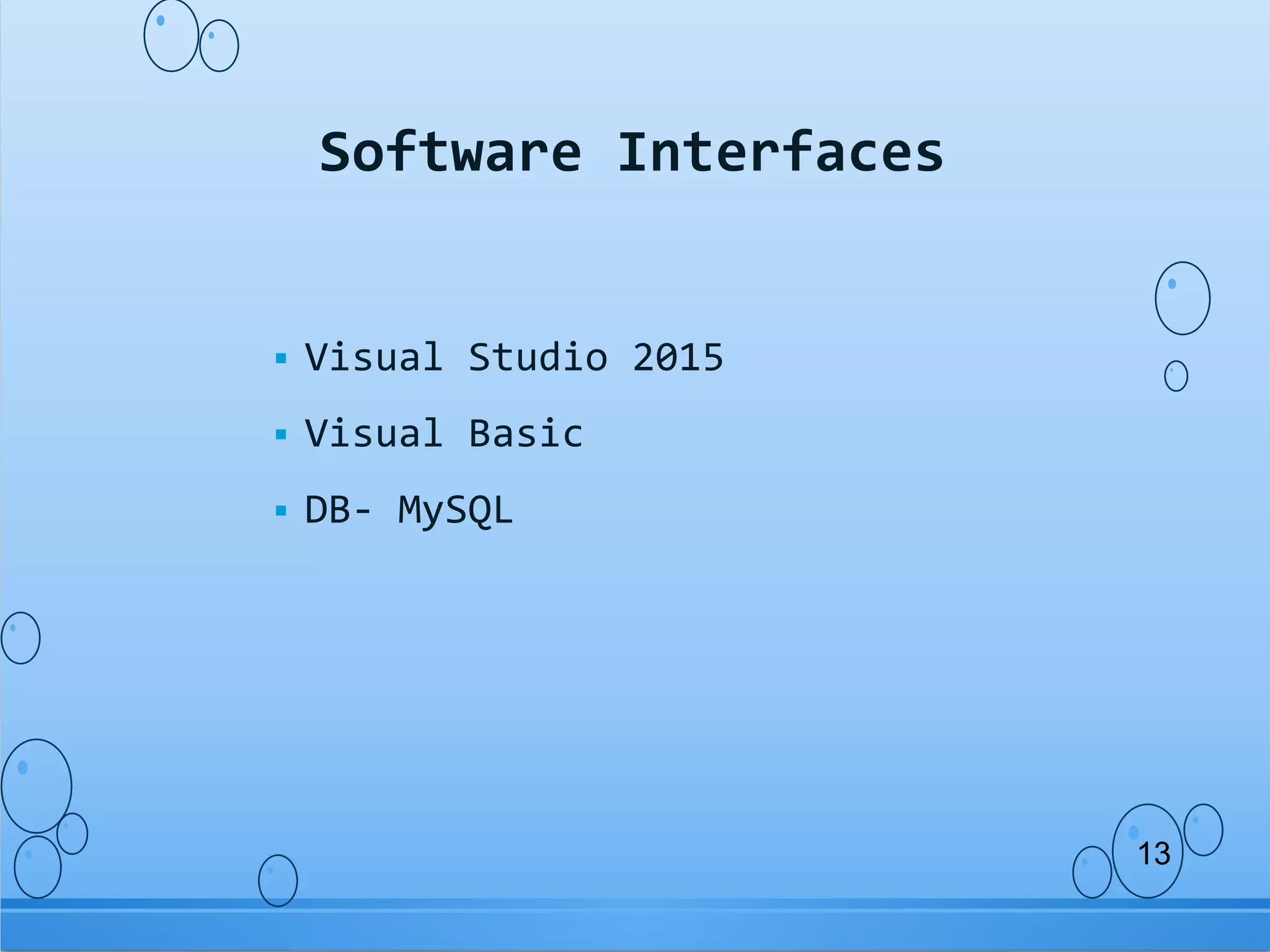  Visual Studio 2015
Visual Basic
DB- MySQL
Software Interfaces
13