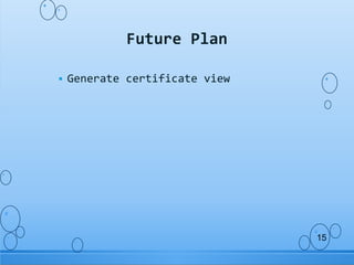  Generate certificate view
Future Plan
15
 