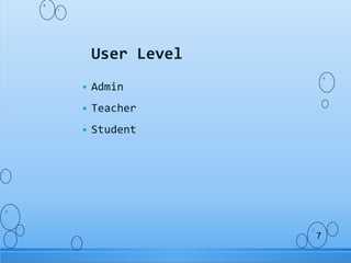  Admin
 Teacher
 Student
User Level
7
 