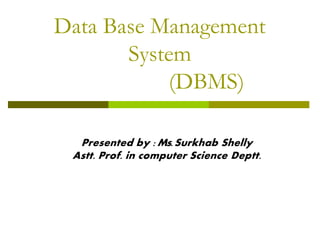 Data Base Management
System
(DBMS)
Presented by :Ms.Surkhab Shelly
Astt. Prof. in computer Science Deptt.
 