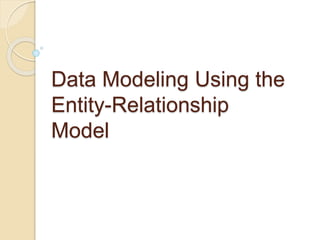 Data Modeling Using the
Entity-Relationship
Model
 