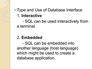  Type and Use of Database Interface
1. Interactive
- SQL can be used interactively from
a terminal.
2. Embedded
- SQL can...