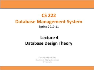 CS 222
Database Management System
Spring 2010-11
Lecture 4
Database Design Theory
Korra Sathya Babu
Department of Computer Science
NIT Rourkela
 