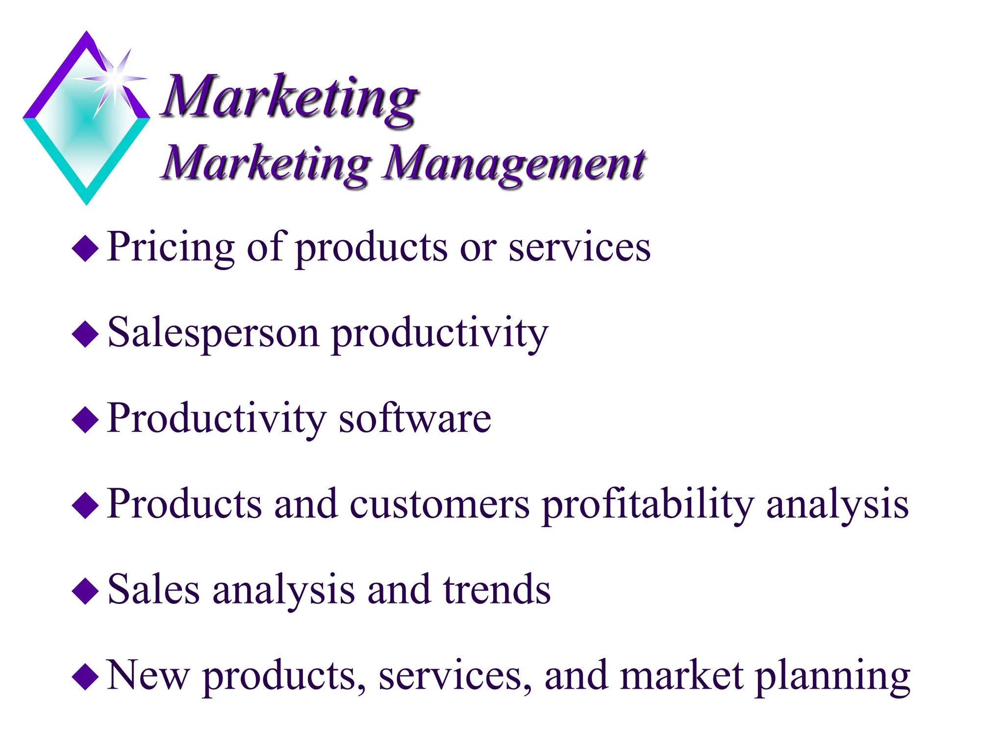 Marketing
Marketing Management
Pricing of products or services
Salesperson productivity
Productivity software
Products and customers profitability analysis
Sales analysis and trends
New products, services, and market planning
 