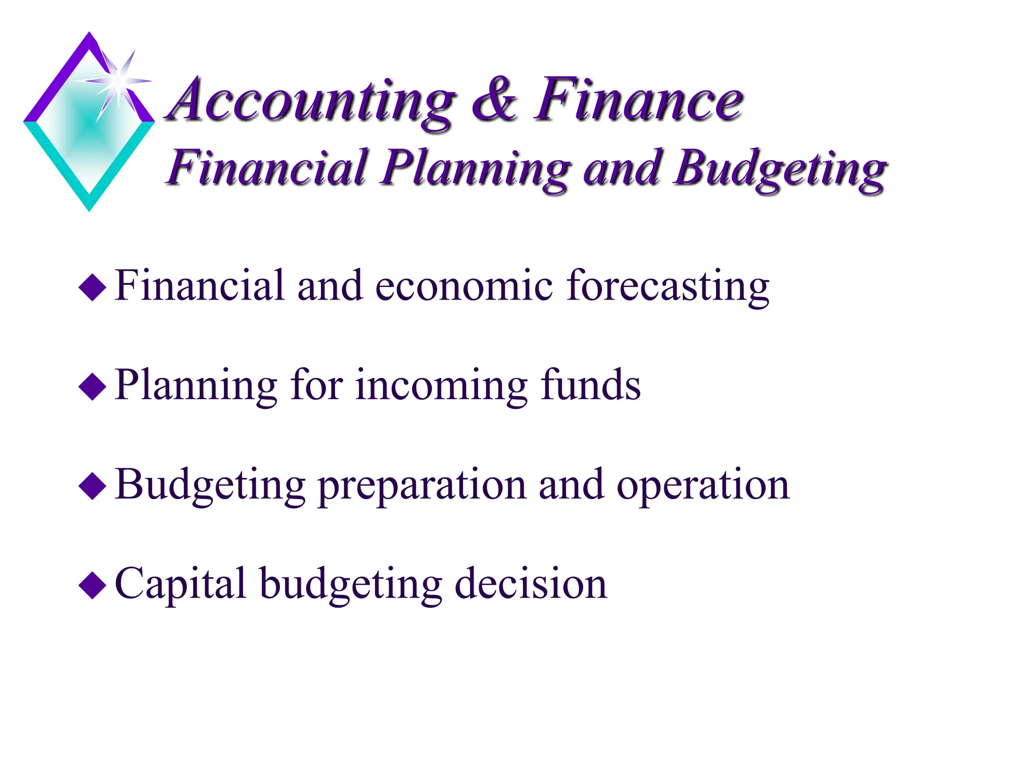 Accounting & Finance
Financial Planning and Budgeting
Financial and economic forecasting
Planning for incoming funds
Budgeting preparation and operation
Capital budgeting decision
 