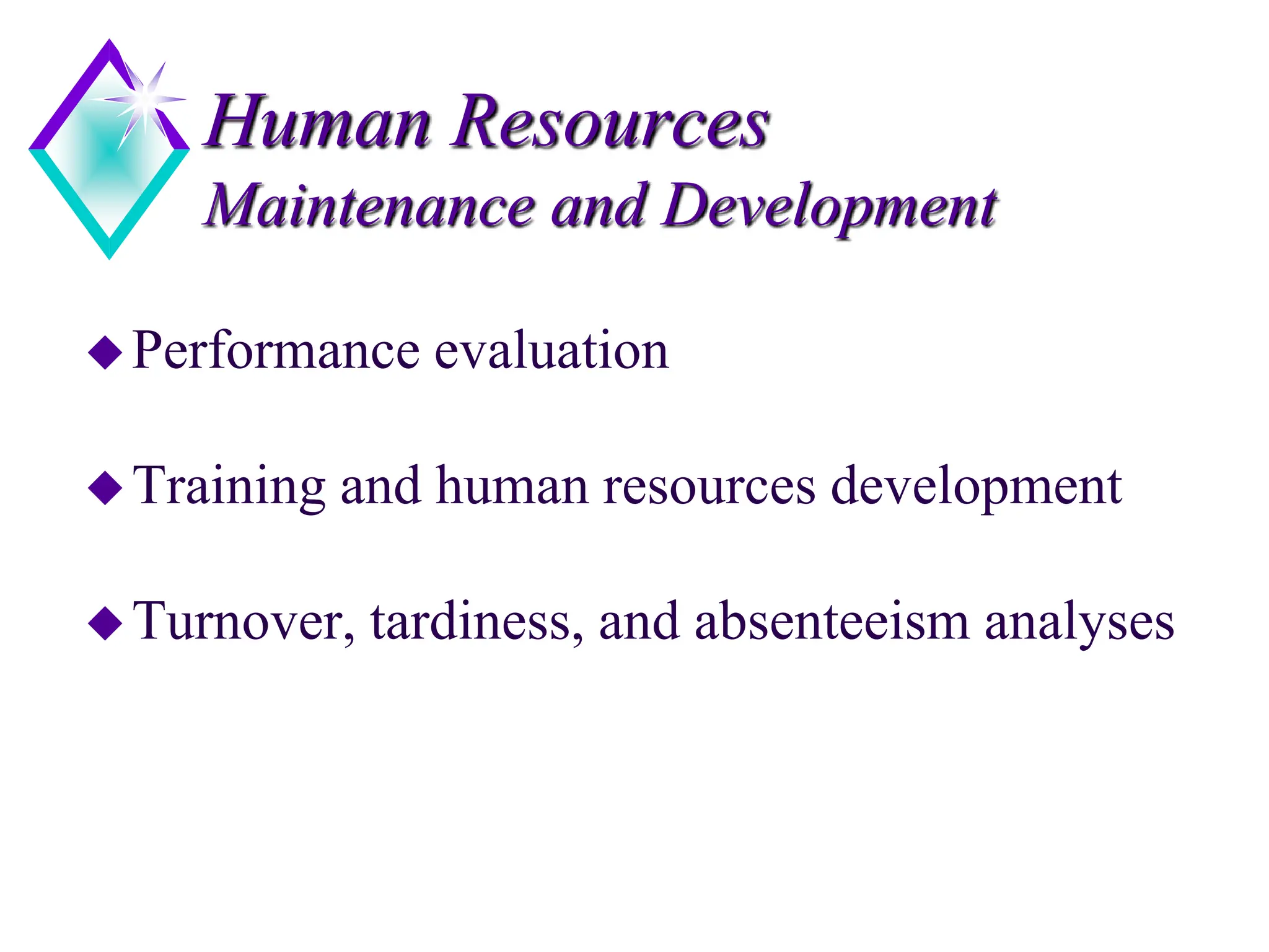 Human Resources
Maintenance and Development
Performance evaluation
Training and human resources development
Turnover, tardiness, and absenteeism analyses
 