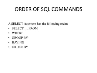 ORDER OF SQL COMMANDS
A SELECT statement has the following order:
• SELECT … FROM
• WHERE
• GROUP BY
• HAVING
• ORDER BY
 
