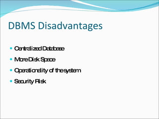 DBMS Disadvantages Centralized Database More Disk Space Operationality of the system Security Risk 