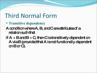 Third Normal Form Transitive dependency  A condition where A, B, and C are attributes of a relation such that if A     B and B     C, then C is transitively dependent on A via B (provided that A is not functionally dependent on B or C). 