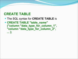 CREATE TABLE The SQL syntax for  CREATE TABLE  is CREATE TABLE "table_name" ("column "data_type_for_column_1", "column "data_type_for_column_2", ... ); 