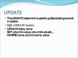 UPDATE The UPDATE statement is used to update existing records in a table. SQL UPDATE Syntax UPDATE table_name SET column1=value, column2=value2,... WHERE some_column=some_value 