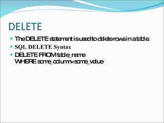 DELETE The DELETE statement is used to delete rows in a table. SQL DELETE Syntax DELETE FROM table_name WHERE some_column=some_value 