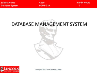 Subject Name Code Credit Hours
Database System COMP 219 3
DATABASE MANAGEMENT SYSTEM
 