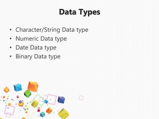• Character/String Data type
• Numeric Data type
• Date Data type
• Binary Data type
Data Types
 