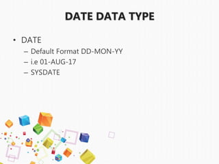• DATE
– Default Format DD-MON-YY
– i.e 01-AUG-17
– SYSDATE
DATE DATA TYPE
 