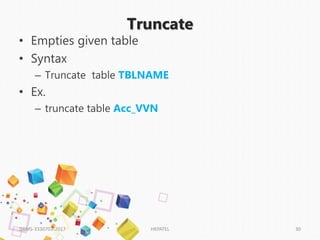 Truncate
• Empties given table
• Syntax
– Truncate table TBLNAME
• Ex.
– truncate table Acc_VVN
DBMS-3330703-2017 HKPATEL 30
 