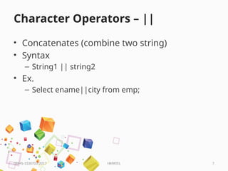 HKPATEL 7
Character Operators – ||
• Concatenates (combine two string)
• Syntax
– String1 || string2
• Ex.
– Select ename||city from emp;
DBMS-3330703-2017
 