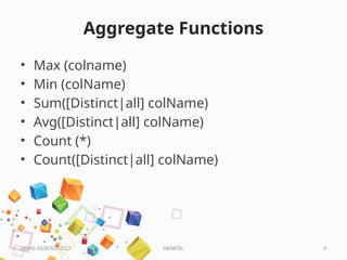 HKPATEL 9
Aggregate Functions
• Max (colname)
• Min (colName)
• Sum([Distinct|all] colName)
• Avg([Distinct|all] colName)
• Count (*)
• Count([Distinct|all] colName)
DBMS-3330703-2017
 
