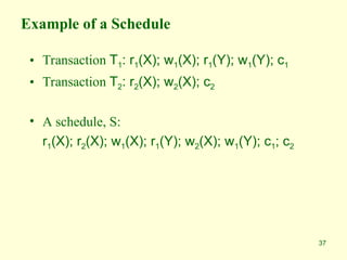 37
Example of a Schedule
• Transaction T1: r1(X); w1(X); r1(Y); w1(Y); c1
• Transaction T2: r2(X); w2(X); c2
• A schedule, S:
r1(X); r2(X); w1(X); r1(Y); w2(X); w1(Y); c1; c2
 