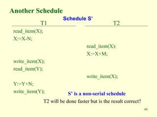 45
Another Schedule
T1
read_item(X);
X:=X-N;
write_item(X);
read_item(Y);
Y:=Y+N;
write_item(Y);
T2
read_item(X):
X:=X+M;
write_item(X);
S’ is a non-serial schedule
T2 will be done faster but is the result correct?
Schedule S’
 