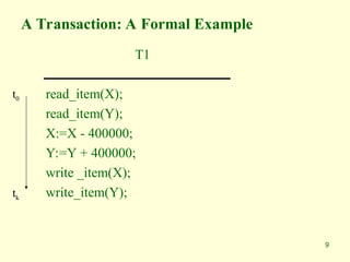 9
A Transaction: A Formal Example
T1
read_item(X);
read_item(Y);
X:=X - 400000;
Y:=Y + 400000;
write _item(X);
write_item(Y);
t0
tk
 