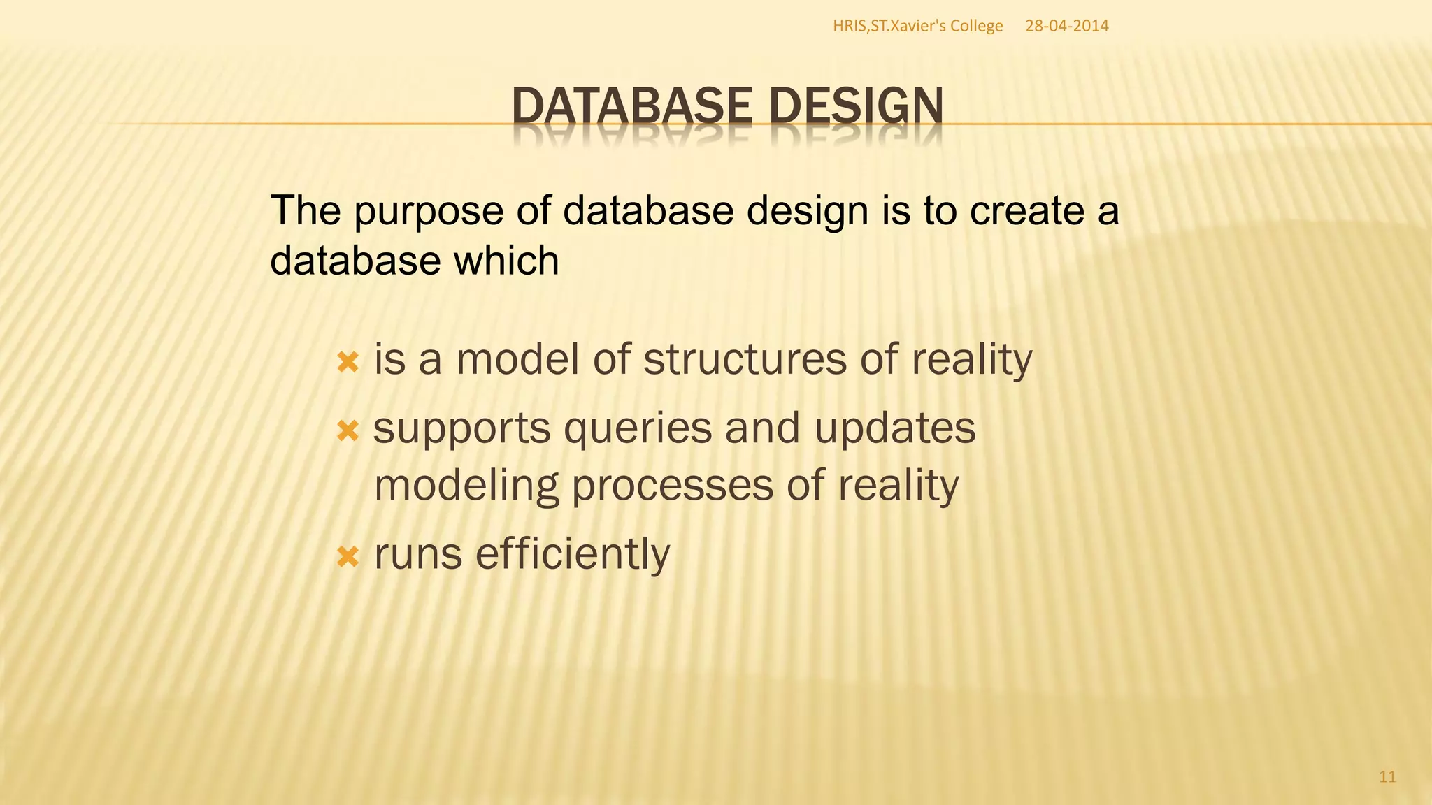 DATABASE DESIGN
 is a model of structures of reality
 supports queries and updates
modeling processes of reality
 runs efficiently
The purpose of database design is to create a
database which
28-04-2014HRIS,ST.Xavier's College
11
 