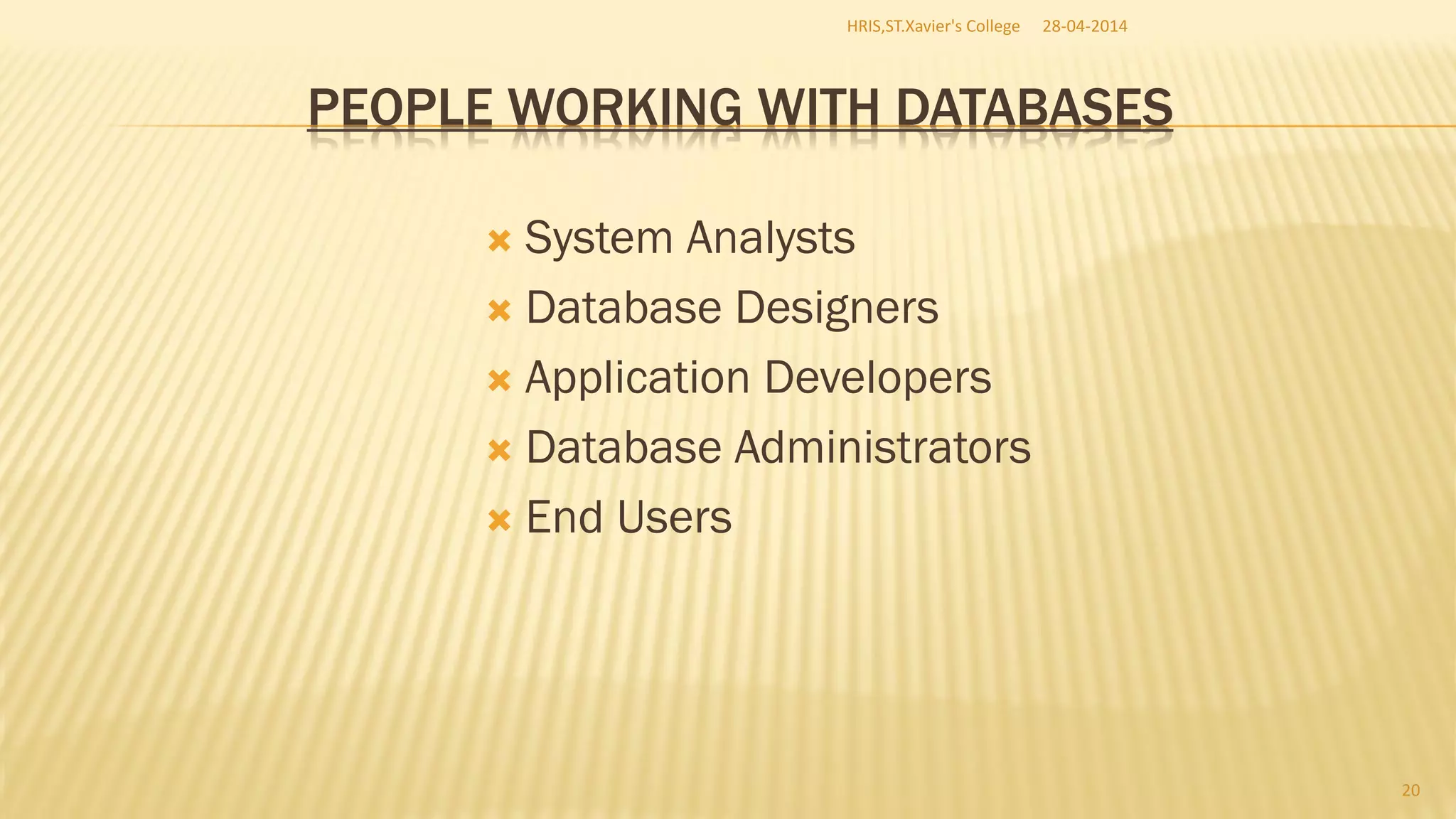 PEOPLE WORKING WITH DATABASES
 System Analysts
 Database Designers
 Application Developers
 Database Administrators
 End Users
28-04-2014HRIS,ST.Xavier's College
20
 