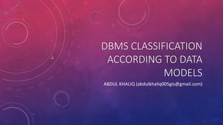 DBMS CLASSIFICATION
ACCORDING TO DATA
MODELS
ABDUL KHALIQ (abdulkhaliq005gis@gmail.com)
 