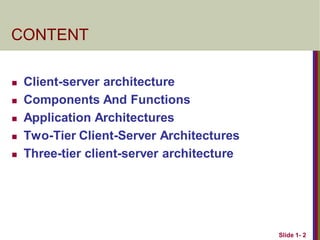 Slide 1- 2
CONTENT
 Client-server architecture
 Components And Functions
 Application Architectures
 Two-Tier Client-Server Architectures
 Three-tier client-server architecture
 