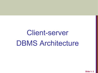 Client-server
DBMS Architecture
Slide 1- 3
 