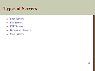 12
Types of Servers
 Chat Servers
 Fax Servers
 FTP Servers
 Groupware Servers
 Mail Servers
 
