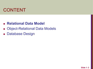 Slide 1- 2
CONTENT
 Relational Data Model
 Object-Relational Data Models
 Database Design
 