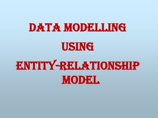 Data Modelling
using
Entity-Relationship
Model
 