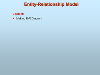 Entity-Relationship Model
Content:
 Making E-R Diagram
 