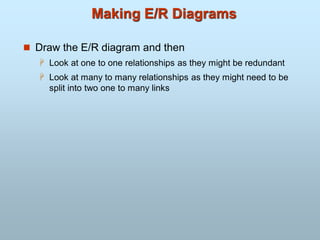 Making E/R Diagrams
 Draw the E/R diagram and then
 Look at one to one relationships as they might be redundant
 Look at many to many relationships as they might need to be
split into two one to many links
 