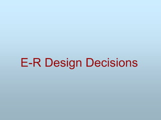 E-R Design Decisions
 
