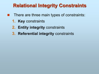 Relational Integrity Constraints
 There are three main types of constraints:
1. Key constraints
2. Entity integrity constraints
3. Referential integrity constraints
 