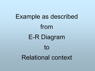 Example as described
from
E-R Diagram
to
Relational context
 