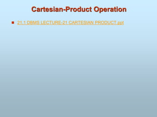 Cartesian-Product Operation
 21.1 DBMS LECTURE-21 CARTESIAN PRODUCT.ppt
 
