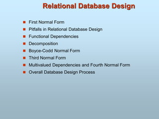 Relational Database Design
 First Normal Form
 Pitfalls in Relational Database Design
 Functional Dependencies
 Decomposition
 Boyce-Codd Normal Form
 Third Normal Form
 Multivalued Dependencies and Fourth Normal Form
 Overall Database Design Process
 