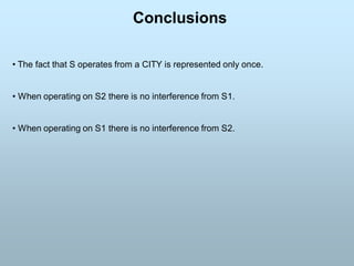 • The fact that S operates from a CITY is represented only once.
• When operating on S2 there is no interference from S1.
• When operating on S1 there is no interference from S2.
Conclusions
 