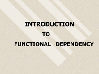 INTRODUCTION
TO
FUNCTIONAL DEPENDENCY
 