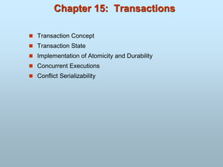 Chapter 15: Transactions
 Transaction Concept
 Transaction State
 Implementation of Atomicity and Durability
 Concurrent Executions
 Conflict Serializability
 