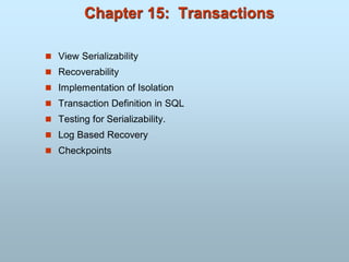Chapter 15: Transactions
 View Serializability
 Recoverability
 Implementation of Isolation
 Transaction Definition in SQL
 Testing for Serializability.
 Log Based Recovery
 Checkpoints
 