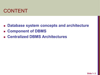 Slide 1- 2
CONTENT
 Database system concepts and architecture
 Component of DBMS
 Centralized DBMS Architectures
 