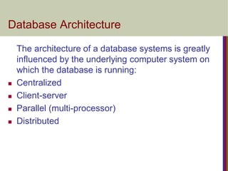 Database Architecture
The architecture of a database systems is greatly
influenced by the underlying computer system on
which the database is running:
 Centralized
 Client-server
 Parallel (multi-processor)
 Distributed
 