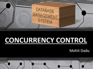 CONCURRENCY CONTROL
Mohit Dadu
 